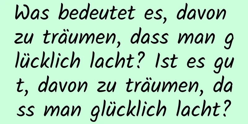 Was bedeutet es, davon zu träumen, dass man glücklich lacht? Ist es gut, davon zu träumen, dass man glücklich lacht?