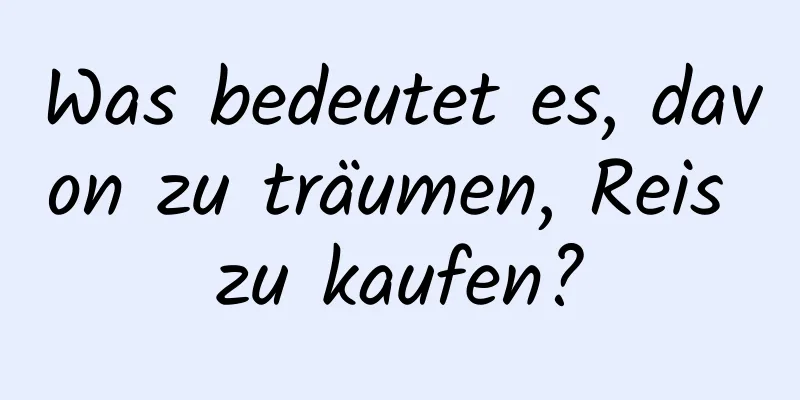 Was bedeutet es, davon zu träumen, Reis zu kaufen?