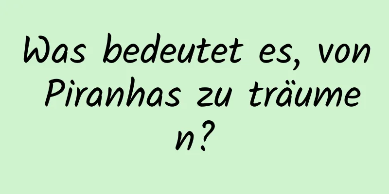 Was bedeutet es, von Piranhas zu träumen?