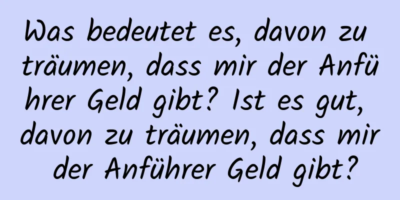 Was bedeutet es, davon zu träumen, dass mir der Anführer Geld gibt? Ist es gut, davon zu träumen, dass mir der Anführer Geld gibt?