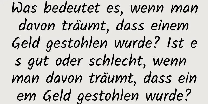 Was bedeutet es, wenn man davon träumt, dass einem Geld gestohlen wurde? Ist es gut oder schlecht, wenn man davon träumt, dass einem Geld gestohlen wurde?