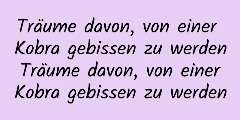 Träume davon, von einer Kobra gebissen zu werden Träume davon, von einer Kobra gebissen zu werden