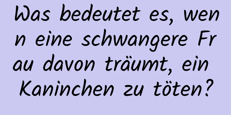 Was bedeutet es, wenn eine schwangere Frau davon träumt, ein Kaninchen zu töten?