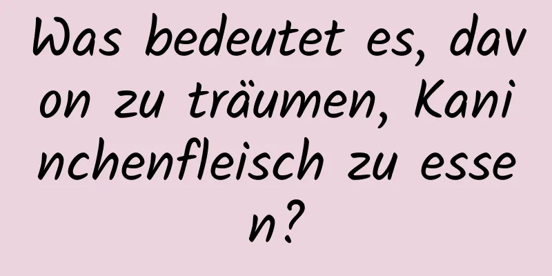 Was bedeutet es, davon zu träumen, Kaninchenfleisch zu essen?