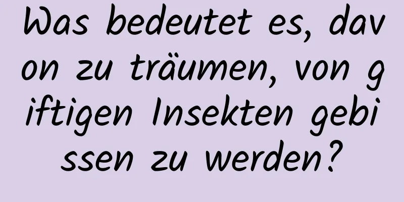 Was bedeutet es, davon zu träumen, von giftigen Insekten gebissen zu werden?