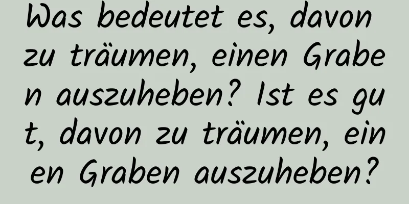 Was bedeutet es, davon zu träumen, einen Graben auszuheben? Ist es gut, davon zu träumen, einen Graben auszuheben?