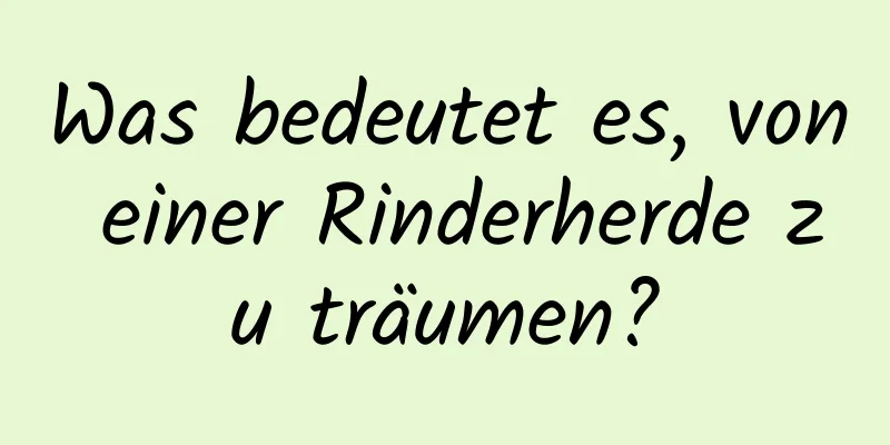 Was bedeutet es, von einer Rinderherde zu träumen?