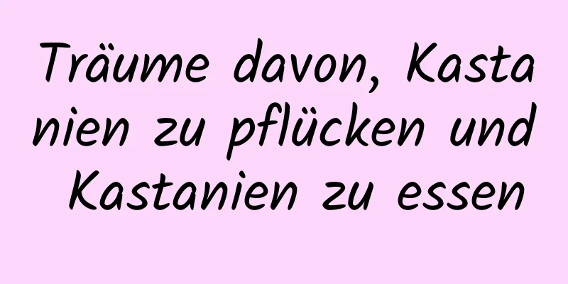 Träume davon, Kastanien zu pflücken und Kastanien zu essen