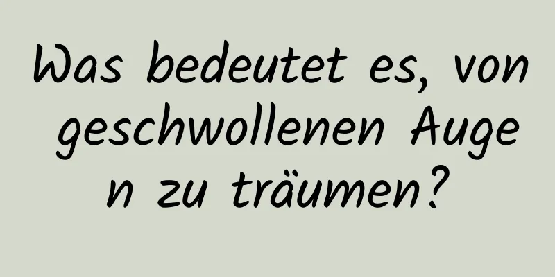 Was bedeutet es, von geschwollenen Augen zu träumen?