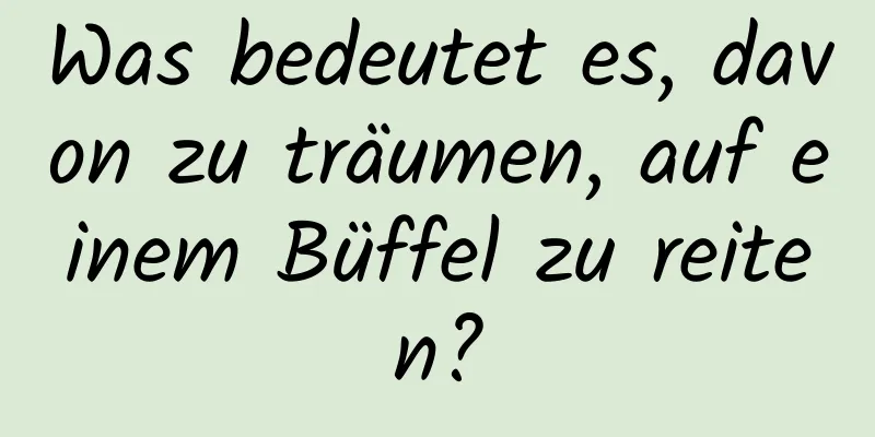 Was bedeutet es, davon zu träumen, auf einem Büffel zu reiten?