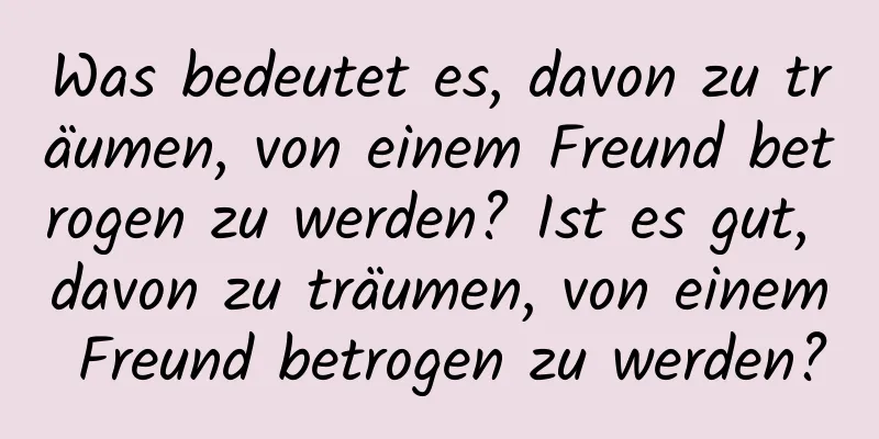 Was bedeutet es, davon zu träumen, von einem Freund betrogen zu werden? Ist es gut, davon zu träumen, von einem Freund betrogen zu werden?