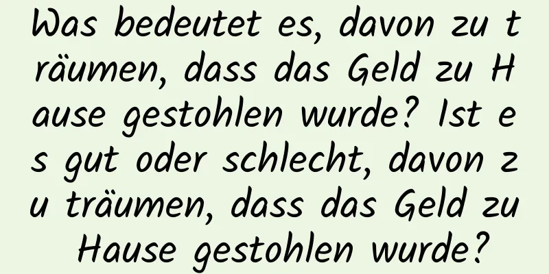 Was bedeutet es, davon zu träumen, dass das Geld zu Hause gestohlen wurde? Ist es gut oder schlecht, davon zu träumen, dass das Geld zu Hause gestohlen wurde?