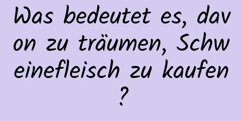 Was bedeutet es, davon zu träumen, Schweinefleisch zu kaufen?