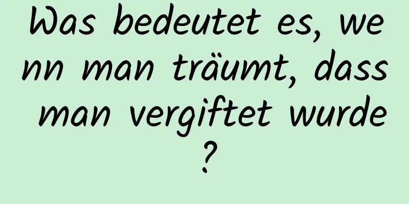 Was bedeutet es, wenn man träumt, dass man vergiftet wurde?