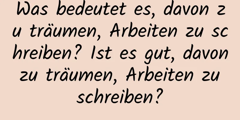 Was bedeutet es, davon zu träumen, Arbeiten zu schreiben? Ist es gut, davon zu träumen, Arbeiten zu schreiben?