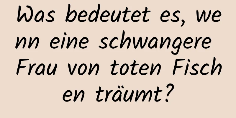 Was bedeutet es, wenn eine schwangere Frau von toten Fischen träumt?