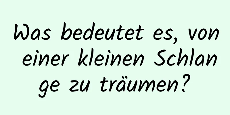 Was bedeutet es, von einer kleinen Schlange zu träumen?