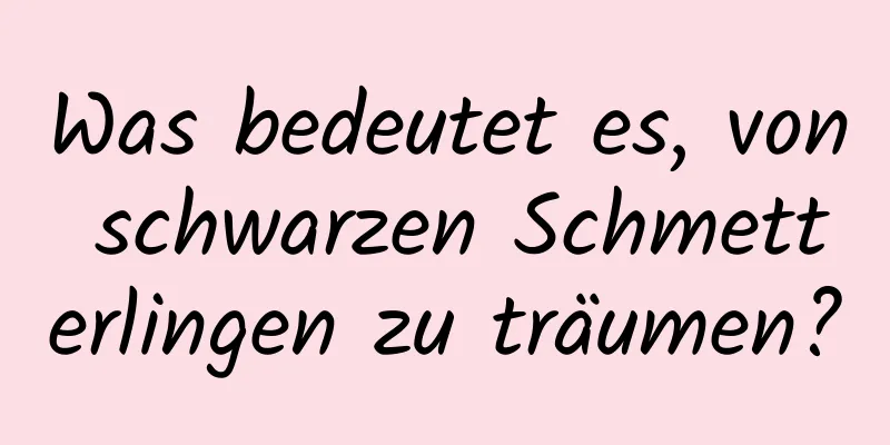 Was bedeutet es, von schwarzen Schmetterlingen zu träumen?