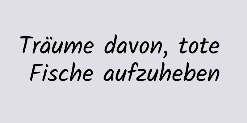 Träume davon, tote Fische aufzuheben