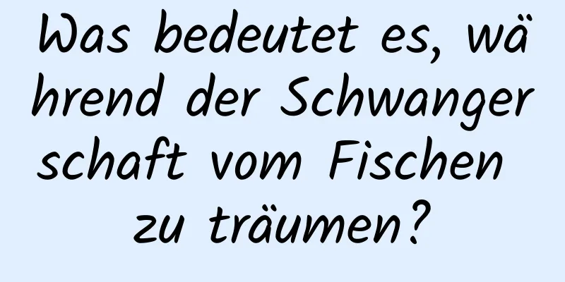 Was bedeutet es, während der Schwangerschaft vom Fischen zu träumen?