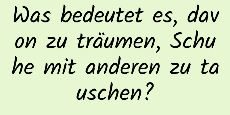 Was bedeutet es, davon zu träumen, Schuhe mit anderen zu tauschen?