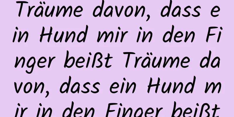 Träume davon, dass ein Hund mir in den Finger beißt Träume davon, dass ein Hund mir in den Finger beißt