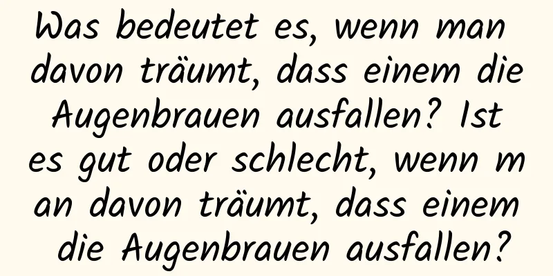 Was bedeutet es, wenn man davon träumt, dass einem die Augenbrauen ausfallen? Ist es gut oder schlecht, wenn man davon träumt, dass einem die Augenbrauen ausfallen?