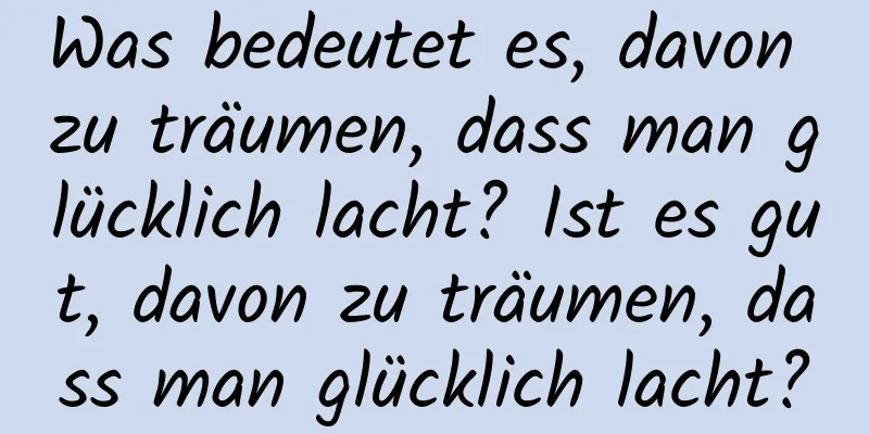 Was bedeutet es, davon zu träumen, dass man glücklich lacht? Ist es gut, davon zu träumen, dass man glücklich lacht?