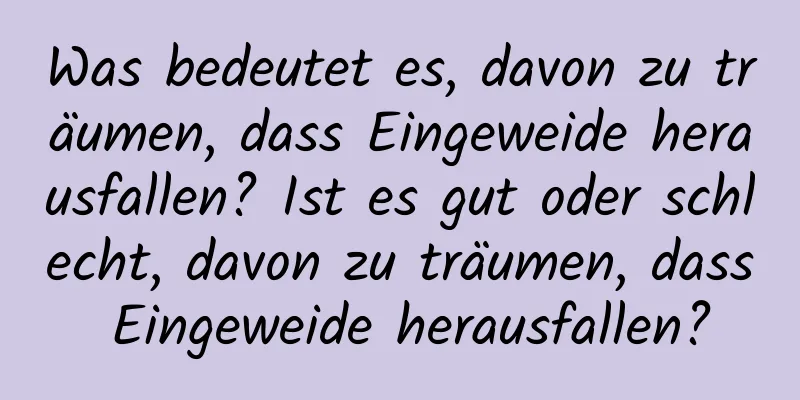 Was bedeutet es, davon zu träumen, dass Eingeweide herausfallen? Ist es gut oder schlecht, davon zu träumen, dass Eingeweide herausfallen?