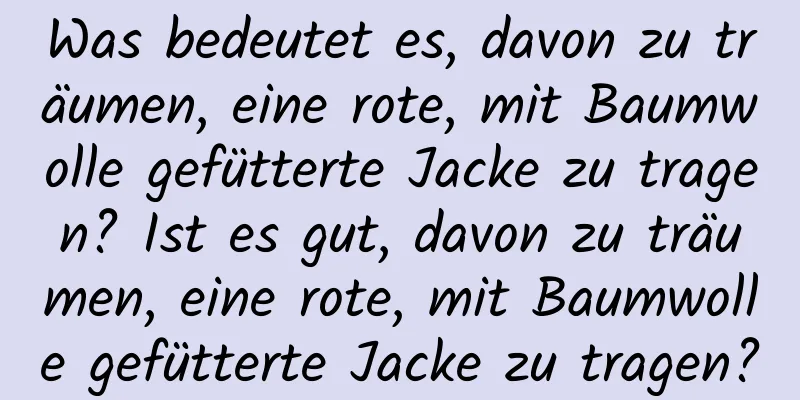 Was bedeutet es, davon zu träumen, eine rote, mit Baumwolle gefütterte Jacke zu tragen? Ist es gut, davon zu träumen, eine rote, mit Baumwolle gefütterte Jacke zu tragen?