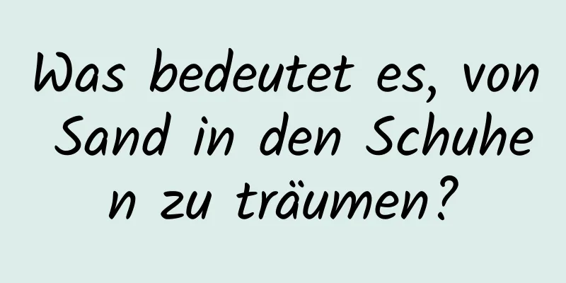 Was bedeutet es, von Sand in den Schuhen zu träumen?