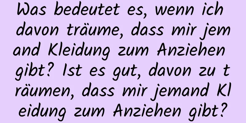 Was bedeutet es, wenn ich davon träume, dass mir jemand Kleidung zum Anziehen gibt? Ist es gut, davon zu träumen, dass mir jemand Kleidung zum Anziehen gibt?