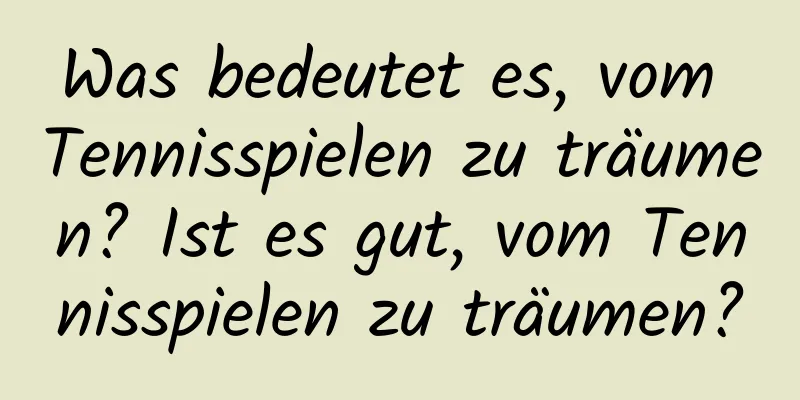 Was bedeutet es, vom Tennisspielen zu träumen? Ist es gut, vom Tennisspielen zu träumen?