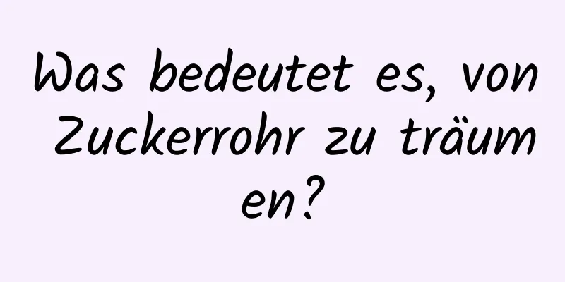 Was bedeutet es, von Zuckerrohr zu träumen?