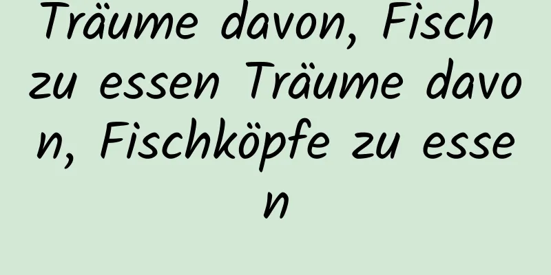 Träume davon, Fisch zu essen Träume davon, Fischköpfe zu essen