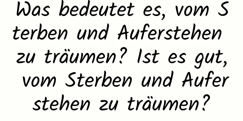 Was bedeutet es, vom Sterben und Auferstehen zu träumen? Ist es gut, vom Sterben und Auferstehen zu träumen?