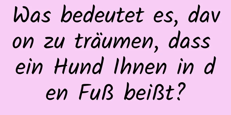 Was bedeutet es, davon zu träumen, dass ein Hund Ihnen in den Fuß beißt?