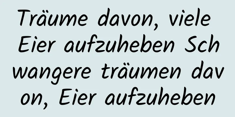 Träume davon, viele Eier aufzuheben Schwangere träumen davon, Eier aufzuheben