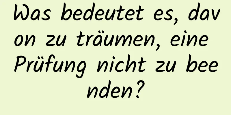 Was bedeutet es, davon zu träumen, eine Prüfung nicht zu beenden?