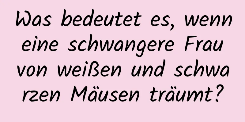 Was bedeutet es, wenn eine schwangere Frau von weißen und schwarzen Mäusen träumt?