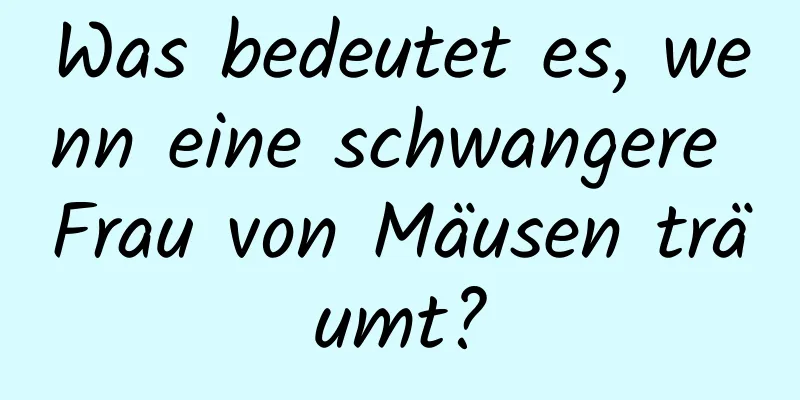 Was bedeutet es, wenn eine schwangere Frau von Mäusen träumt?