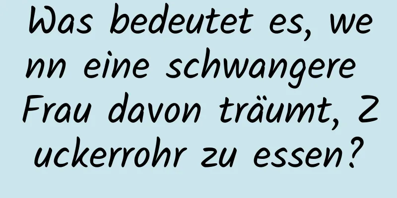 Was bedeutet es, wenn eine schwangere Frau davon träumt, Zuckerrohr zu essen?