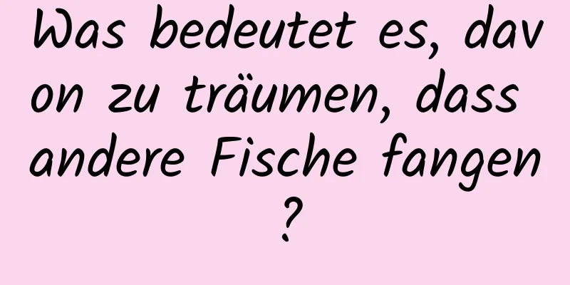 Was bedeutet es, davon zu träumen, dass andere Fische fangen?