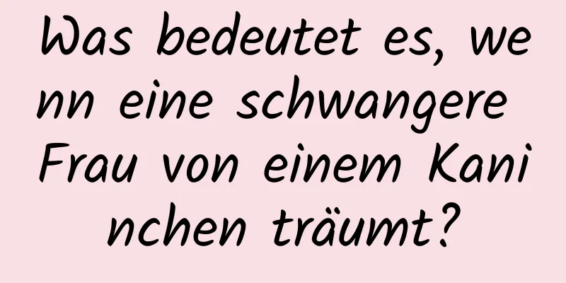 Was bedeutet es, wenn eine schwangere Frau von einem Kaninchen träumt?