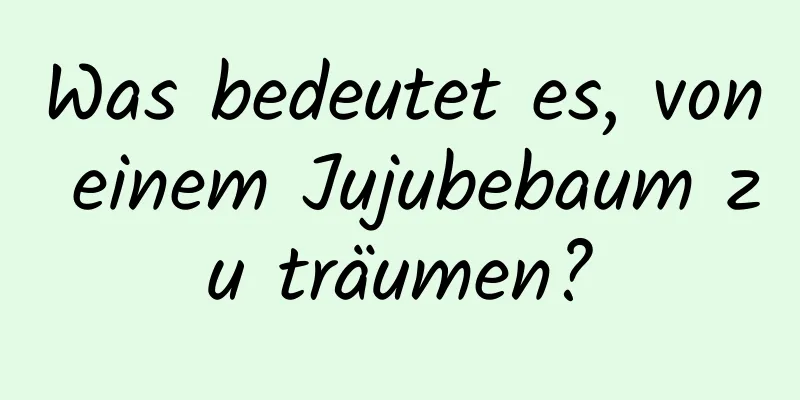 Was bedeutet es, von einem Jujubebaum zu träumen?