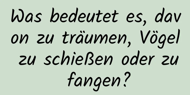 Was bedeutet es, davon zu träumen, Vögel zu schießen oder zu fangen?