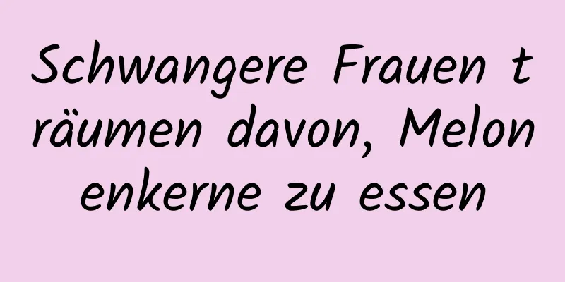 Schwangere Frauen träumen davon, Melonenkerne zu essen