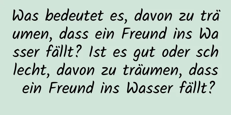 Was bedeutet es, davon zu träumen, dass ein Freund ins Wasser fällt? Ist es gut oder schlecht, davon zu träumen, dass ein Freund ins Wasser fällt?