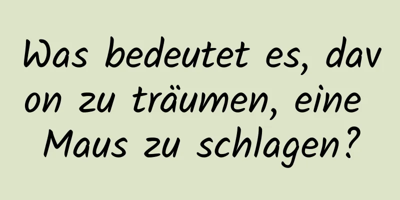 Was bedeutet es, davon zu träumen, eine Maus zu schlagen?