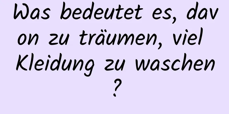 Was bedeutet es, davon zu träumen, viel Kleidung zu waschen?